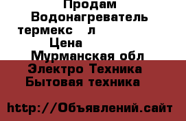 Продам Водонагреватель термекс 50л stanless g5 › Цена ­ 7 000 - Мурманская обл. Электро-Техника » Бытовая техника   